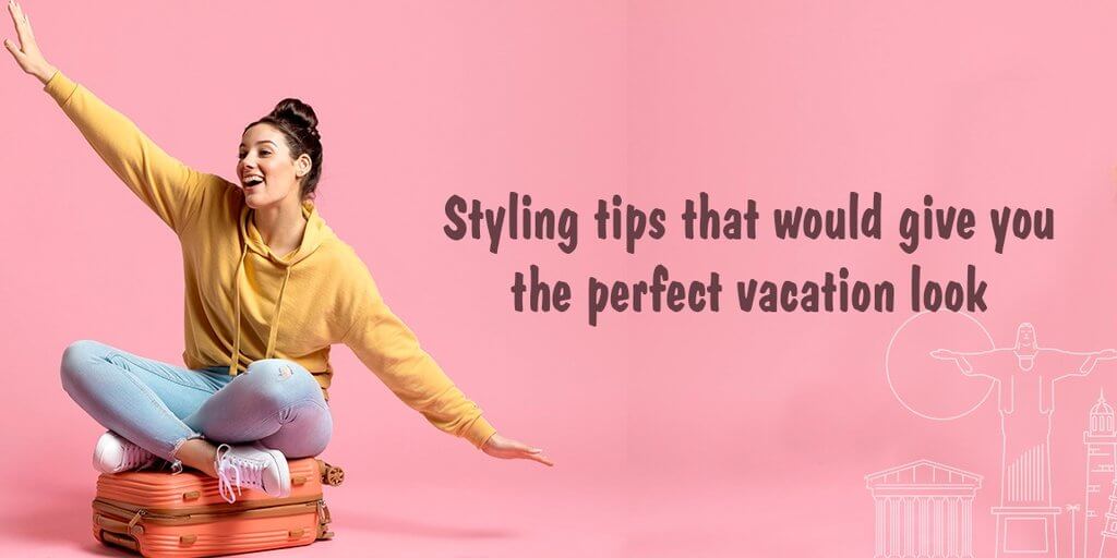 Styling tips that would give you the perfect vacation look